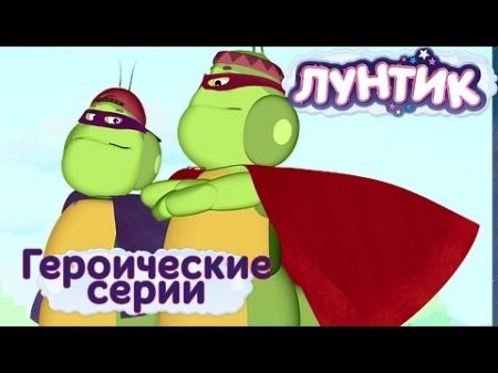 Лунтик и его друзья Героические серии 2017
