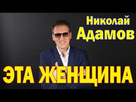Эта женщина Николай Адамов автор Анатолий Матвейчук Душевная песня