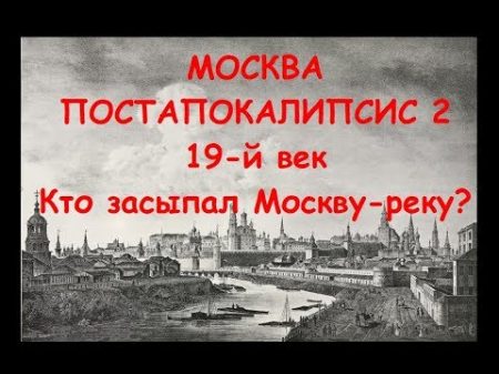 МОСКВА ПОСТАПОКАЛИПСИС 2 19 ВЕК Кто засыпал Москву реку