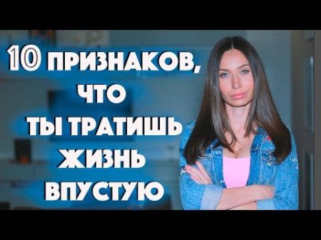 10 ПРИЗНАКОВ ЧТО ТЫ ТРАТИШЬ ЖИЗНЬ ВПУСТУЮ