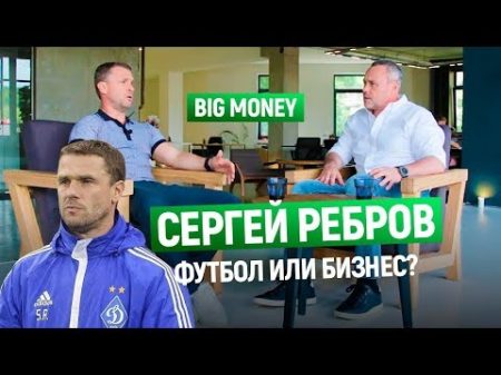 Сергей Ребров О бизнесе и футболе Как собрать сильную команду под своим началом Big Money 21