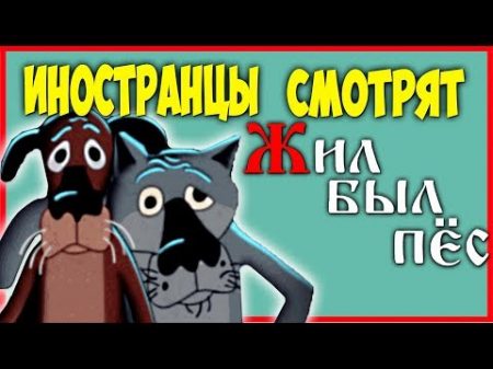 ИНОСТРАНЦЫ СМОТРЯТ МУЛЬТИК ЖИЛ БЫЛ ПЕС