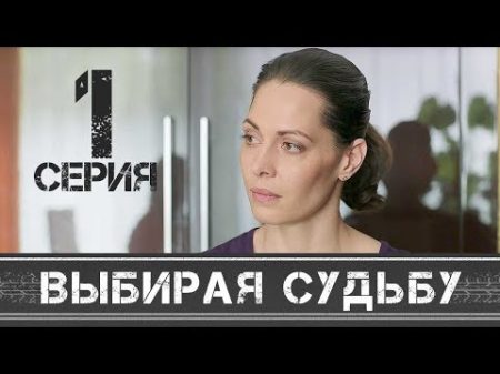 ВЫБИРАЯ СУДЬБУ Серия 1 Мелодрама HD