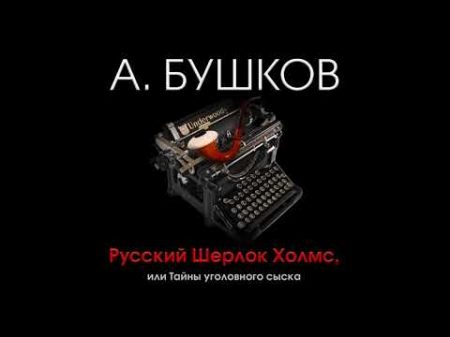 Русский Шерлок Холмс или Тайны уголовного сыска Бушков А аудиокнига читает А Бордуков