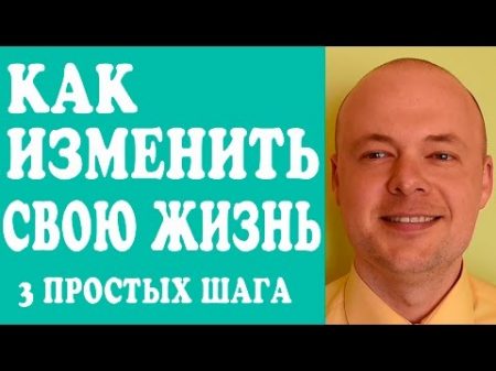 КАК ИЗМЕНИТЬ СВОЮ ЖИЗНЬ ПРЯМО СЕЙЧАС КАК ИЗМЕНИТЬ СВОЮ ЖИЗНЬ К ЛУЧШЕМУ 3 ПРОСТЫХ ШАГА