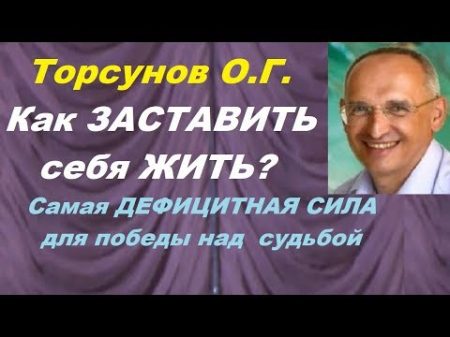 Торсунов О Г Как ЗАСТАВИТЬ себя ЖИТЬ Самая ДЕФИЦИТНАЯ СИЛА для победы над судьбой