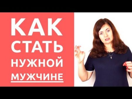 Как стать НУЖНОЙ мужчине