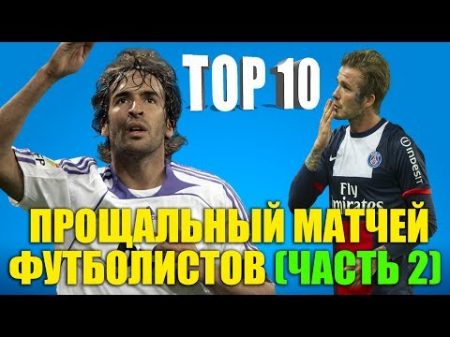 ТОП 10 прощальных матчей футболистов Часть II