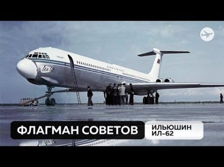 Ильюшин Ил 62 Флагман Советского Союза