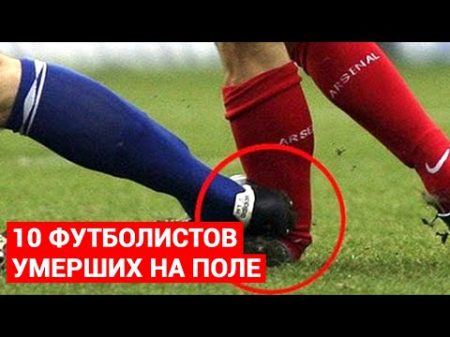 10 ФУТБОЛИСТОВ УМЕРШИХ НА ФУТБОЛЬНОМ ПОЛЕ
