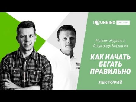 Как начать бегать правильно Александр Корчагин и Максим Журило в Лектории I LOVE RUNNING