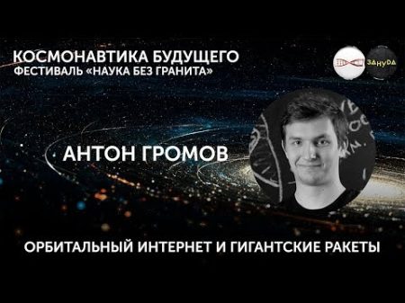 Антон Громов Орбитальный интернет и Огромные ракеты Фестиваль Наука без гранита