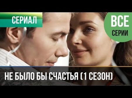 Не было бы счастья 1 сезон Все серии Мелодрама Русские мелодрамы HD