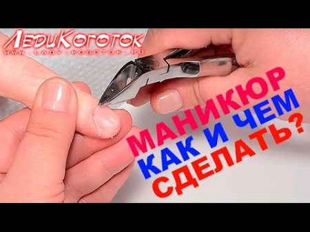 Маникюр Как и Чем сделать классический маникюр New