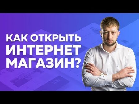 Как открыть интернет магазин От А до Я Как настроить рекламу Как создать сайт Как выбрать товар