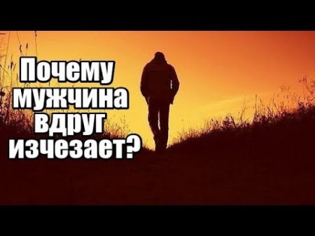 Почему мужчина вдруг ИСЧЕЗАЕТ даже когда все идет хорошо