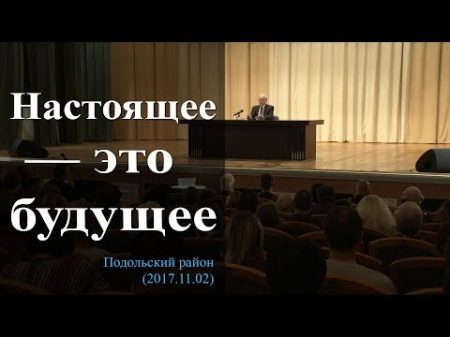 Настоящее это будущее Подольскии раи он 2017 11 02 Осипов А И