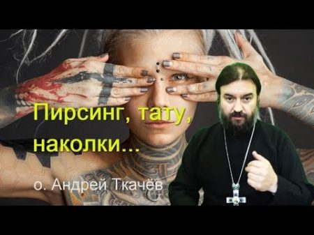 Пирсинг тату наколки нет! Прот Андрей Ткачев Строжайший запрет на наколки