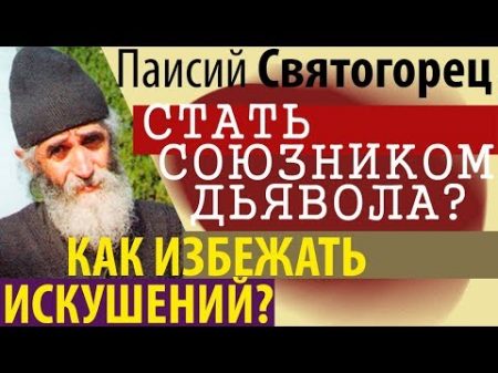 Единственный Способ избежать Искушений Стать союзником Дьявола! Паисий Святогорец