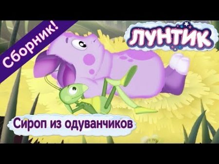 Лунтик Сироп из одуванчиков Сборник мультфильмов 2017