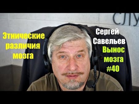Сергей Савельев Этнические различия мозга Вынос мозга 40
