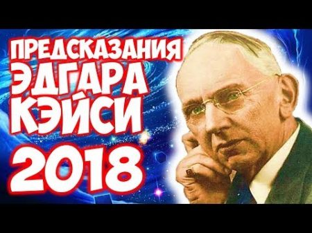 ПРЕДСКАЗАНИЯ ЭДГАРА КЕЙСИ НА 2018 ГОД ЧТО НАС ЖДЕТ в 2018