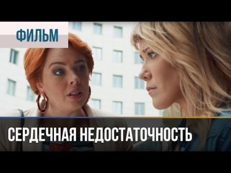 Сердечная недостаточность Драма Фильмы и сериалы Русские мелодрамы