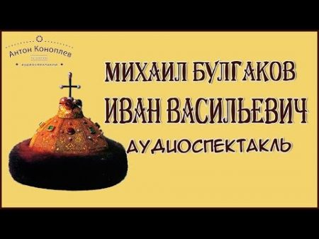 Булгаков Михаил Иван Васильевич аудиоспектакль комедия