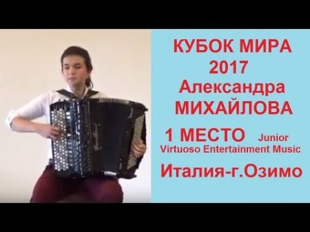 КУБОК МИРА 2017 1 МЕСТО Junior Virtuoso Entertainment Александра Михайлова 16 лет баян