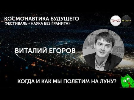 Виталий Егоров Как и когда мы полетим на Луну Фестиваль Наука без гранита