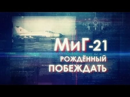Легендарные самолеты МиГ 21 Рожденный побеждать