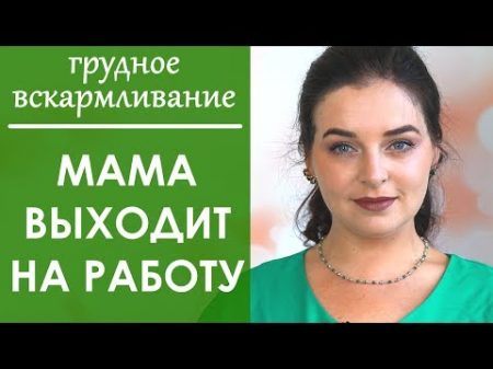 ВЫХОД мамы НА РАБОТУ Грудное вскармливание Выпуск 58