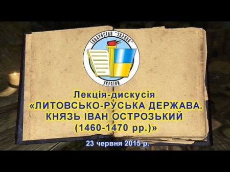 Лекція дискусія ЛИТОВСЬКО РУСЬКА ДЕРЖАВА КНЯЗЬ ІВАН ОСТРОЗЬКИЙ 1460 1470 рр