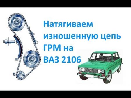 Натягиваем изношенную цепь ГРМ на ВАЗ 2106