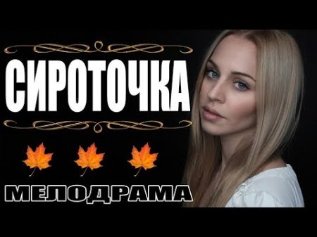 Фильм покорил сердца СИРОТОЧКА Мелодрама русская мелодрама 2017 HD