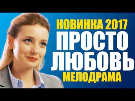 ПРЕМЬЕРА 2017! Фильм ПРОСТО ЛЮБОВЬ Русские мелодрамы 2017 новинки фильмы про деревню и любовь
