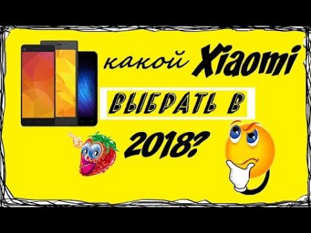 Какой Xiaomi выбрать в середине 2018 года Разбираемся