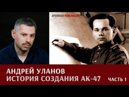 Андрей Уланов об истории создания АК 47 Первая работа гения