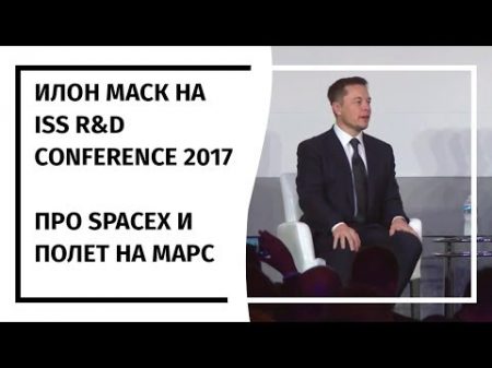 Илон Маск на ISS R D Conference 2017 19 07 2017 На русском