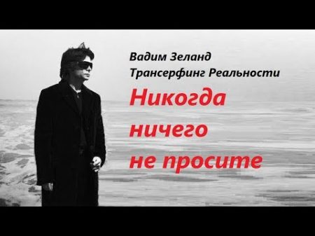 Не просите НИКОГДА и НИЧЕГО Часть 1 Вадим Зеланд Трансерфинг Реальности