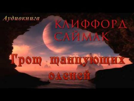 Аудиокнига Клиффорд Саймак ГРОТ ТАНЦУЮЩИХ ОЛЕНЕЙ