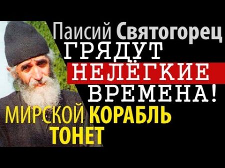 Грядут Нелегкие Времена Беззащитность! Мирской корабль Тонет! Паисий Святогорец