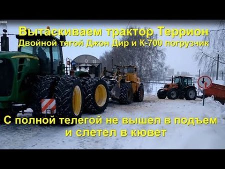 Вытаскиваем трактор Террион двойной тягой Джон Дир и К 700 Не вышел на подъеме