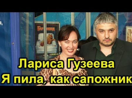 Лариса Гузеева Я пила как сапожник