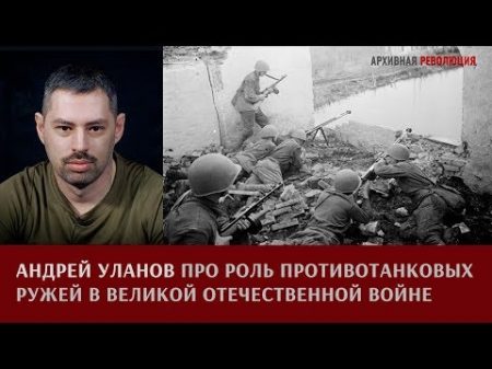 Андрей Уланов о роли противотанковых ружей в Великой Отечественной войне