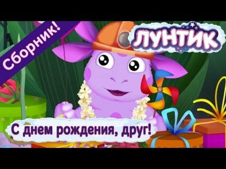 Лунтик С днем рождения друг! Сборник 2017 года