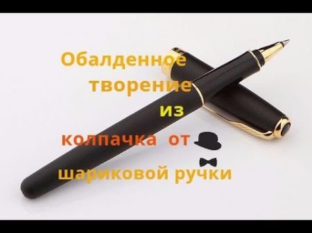 ОБАЛДЕННОЕ ТВОРЕНИЕ из КОЛПАЧКА от ШАРИКОВОЙ РУЧКИ
