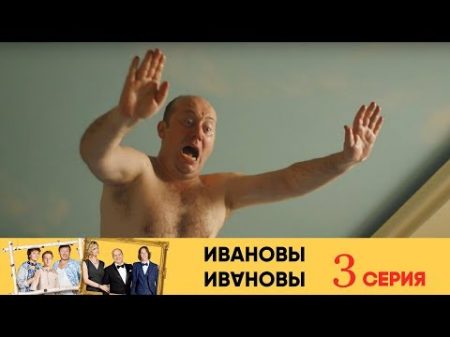 Ивановы Ивановы 3 я серия