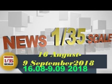 Новинки в 35 ом масштабе News in 35th scale 16 AUGUST 9 SEPTEMBER 2018