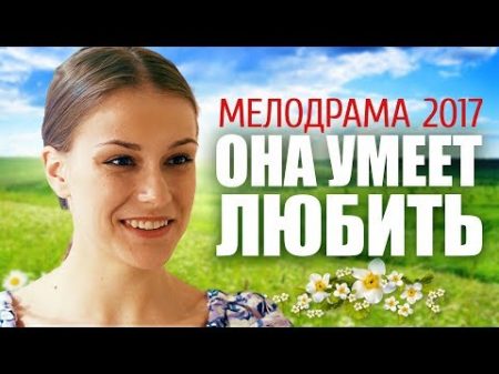 ПРЕМЬЕРА 2017! ОНА УМЕЕТ ЛЮБИТЬ Русские фильмы мелодрамы 2017 новинки